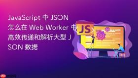 javascript 中 json 怎么在 web worker 中高效传递和解析大型 json 数据