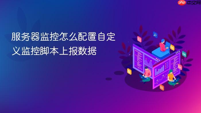 服务器监控怎么配置自定义监控脚本上报数据