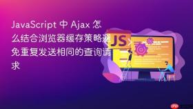 JavaScript 中 Ajax 怎么结合浏览器缓存策略避免重复发送相同的查询请求
