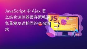 javascript 中 ajax 怎么结合浏览器缓存策略避免重复发送相同的查询请求