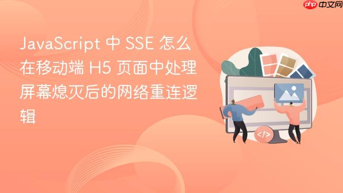 javascript 中 sse 怎么在移动端 h5 页面中处理屏幕熄灭后的网络重连逻辑
