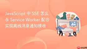 javascript 中 sse 怎么与 service worker 配合实现离线消息通知接收