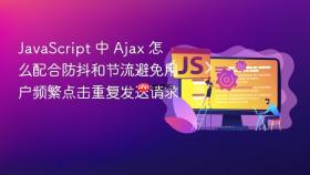 javascript 中 ajax 怎么配合防抖和节流避免用户频繁点击重复发送请求