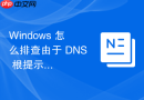 Windows 怎么排查由于 DNS 根提示丢失导致的公网域名无法访问