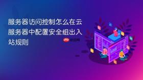 服务器访问控制怎么在云服务器中配置安全组出入站规则
