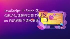 javascript 中 fetch 怎么配合认证服务实现 token 自动刷新与请求重试