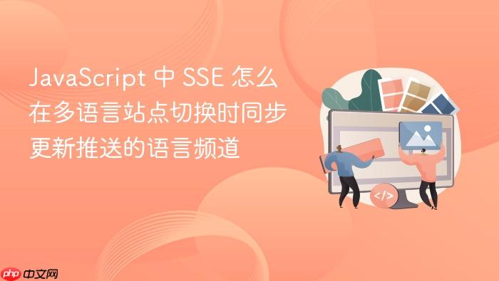 javascript 中 sse 怎么在多语言站点切换时同步更新推送的语言频道