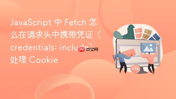 javascript 中 fetch 怎么在请求头中携带凭证(credentials: include)处理 cookie