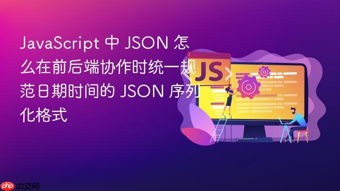 javascript 中 json 怎么在前后端协作时统一规范日期时间的 json 序列化格式