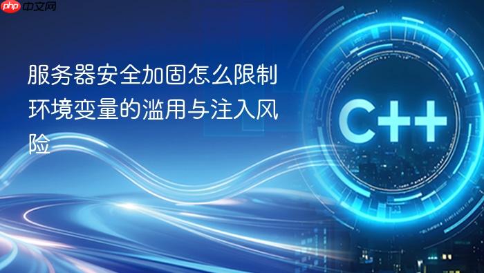 服务器安全加固怎么限制环境变量的滥用与注入风险