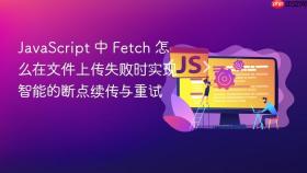 javascript 中 fetch 怎么在文件上传失败时实现智能的断点续传与重试