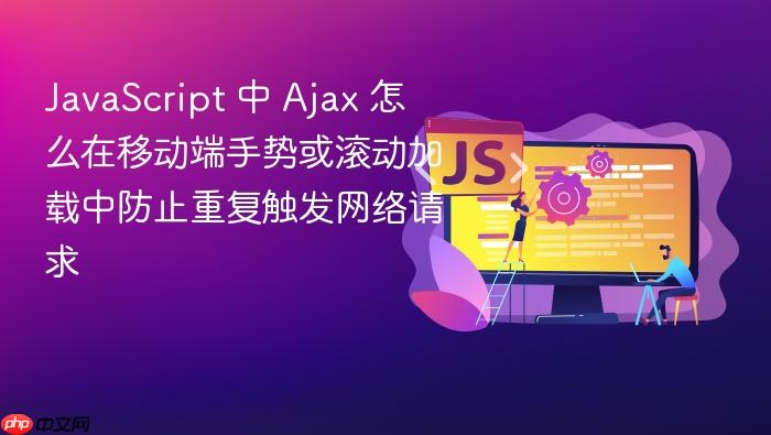 javascript 中 ajax 怎么在移动端手势或滚动加载中防止重复触发网络请求