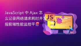 javascript 中 ajax 怎么记录网络请求耗时并上报前端性能监控平台