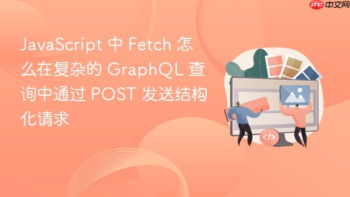 javascript 中 fetch 怎么在复杂的 graphql 查询中通过 post 发送结构化请求