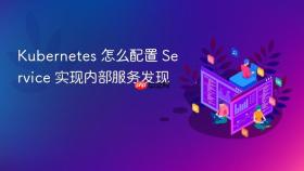 Kubernetes 怎么配置 Service 实现内部服务发现