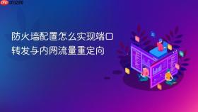 防火墙配置怎么实现端口转发与内网流量重定向