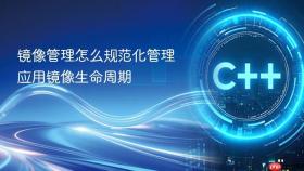 镜像管理怎么规范化管理应用镜像生命周期