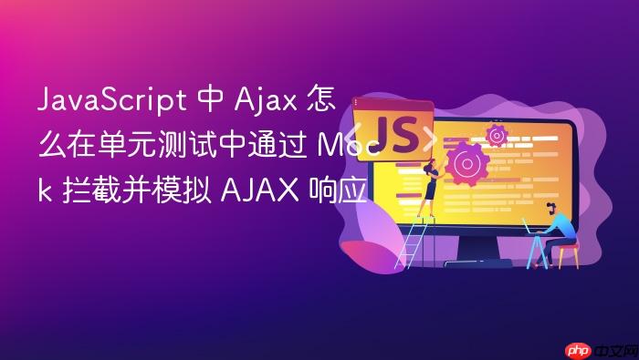 javascript 中 ajax 怎么在单元测试中通过 mock 拦截并模拟 ajax 响应