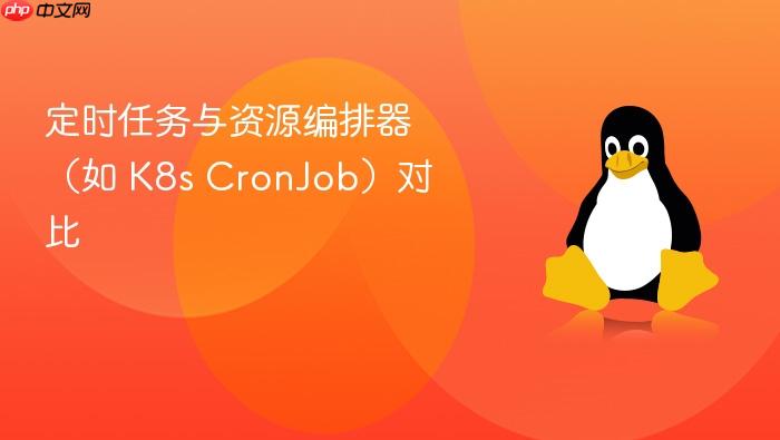 定时任务与资源编排器(如 k8s cronjob)对比