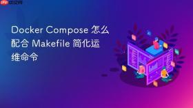 Docker Compose 怎么配合 Makefile 简化运维命令