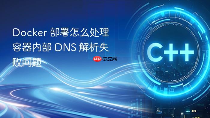 docker 部署怎么处理容器内部 dns 解析失败问题