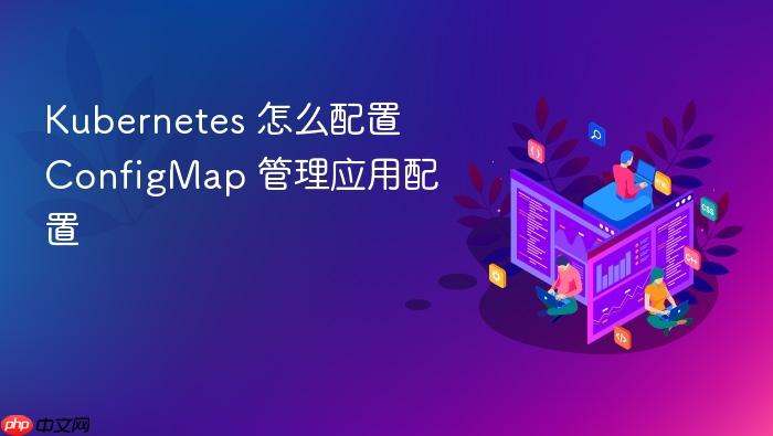 kubernetes 怎么配置 configmap 管理应用配置