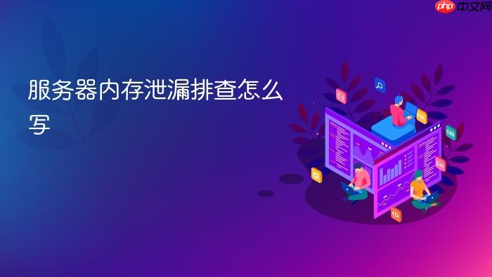 服务器内存泄漏排查怎么写