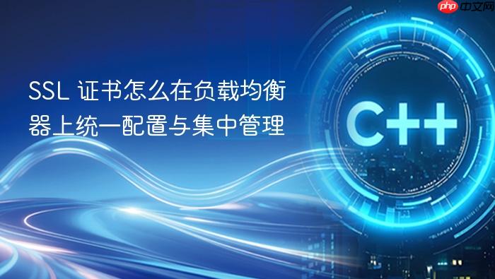 ssl 证书怎么在负载均衡器上统一配置与集中管理