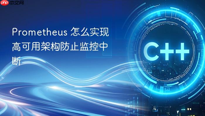 prometheus 怎么实现高可用架构防止监控中断