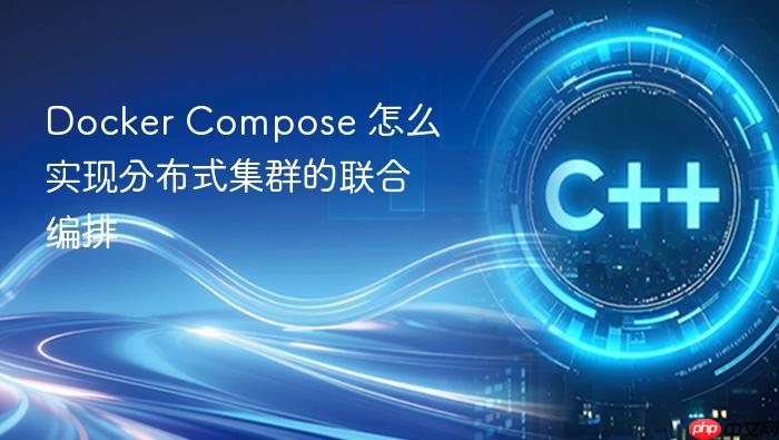 docker compose 怎么实现分布式集群的联合编排