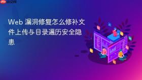 Web 漏洞修复怎么修补文件上传与目录遍历安全隐患