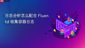 日志分析怎么配合 Fluentd 收集容器日志