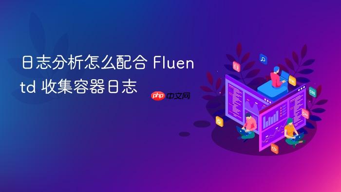 日志分析怎么配合 fluentd 收集容器日志