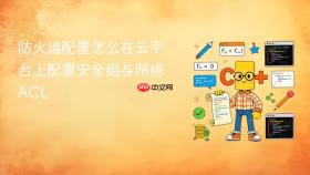 防火墙配置怎么在云平台上配置安全组与网络acl