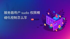 服务器用户 sudo 权限精细化控制怎么写