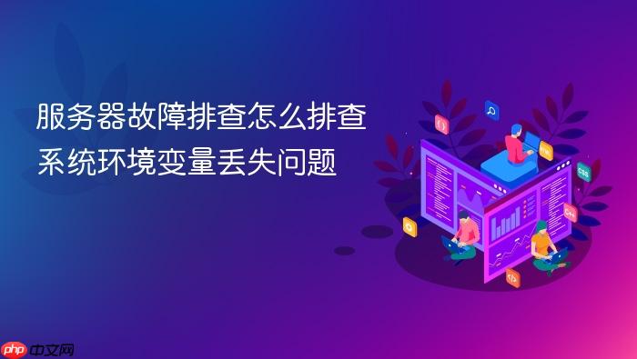服务器故障排查怎么排查系统环境变量丢失问题