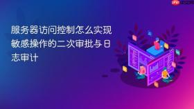 服务器访问控制怎么实现敏感操作的二次审批与日志审计