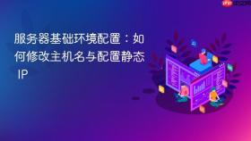 服务器基础环境配置：如何修改主机名与配置静态 IP