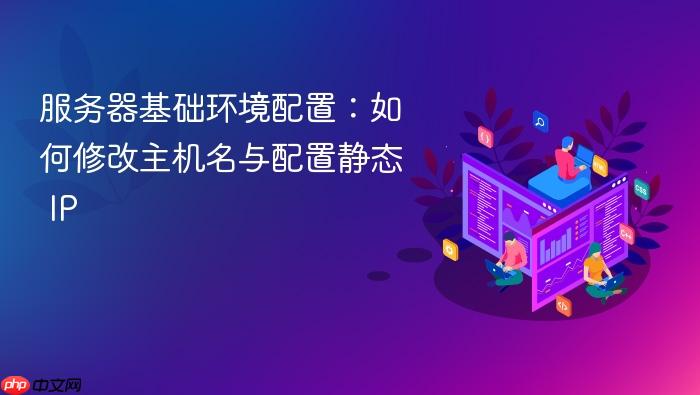 服务器基础环境配置:如何修改主机名与配置静态 ip