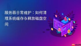 服务器日常维护：如何清理系统缓存与释放磁盘空间