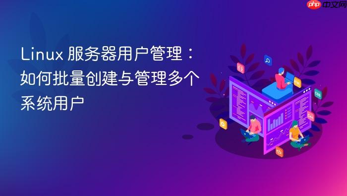 linux 服务器用户管理:如何批量创建与管理多个系统用户