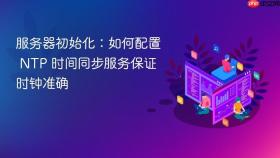 服务器初始化：如何配置 NTP 时间同步服务保证时钟准确