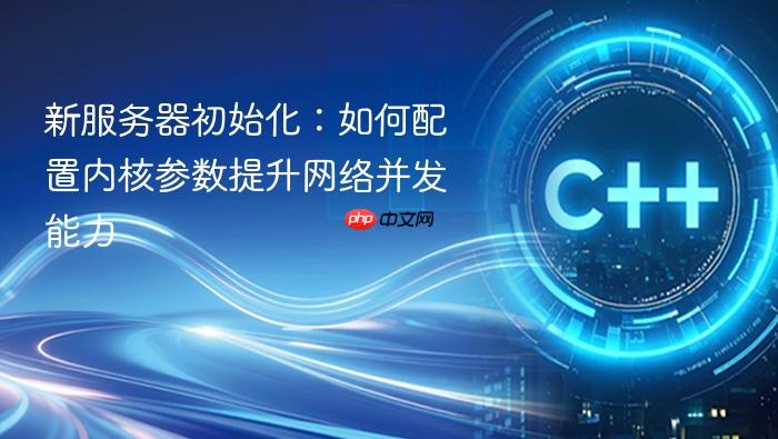 新服务器初始化：如何配置内核参数提升网络并发能力