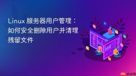 linux 服务器用户管理：如何安全删除用户并清理残留文件