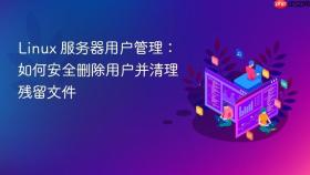 Linux 服务器用户管理：如何安全删除用户并清理残留文件