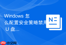 Windows 怎么配置安全策略禁用 U 盘等移动存储设备