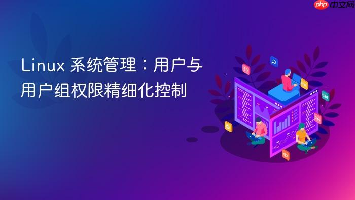 linux 系统管理:用户与用户组权限精细化控制
