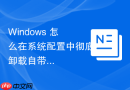 Windows 怎么在系统配置中彻底卸载自带的 Edge 浏览器