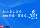 Java 怎么在 Gradle 构建中管理模块之间的引用