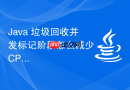 Java 垃圾回收并发标记阶段怎么减少 CPU 消耗